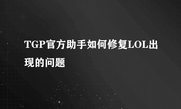 TGP官方助手如何修复LOL出现的问题