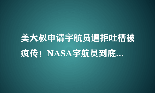 美大叔申请宇航员遭拒吐槽被疯传！NASA宇航员到底有何要求？