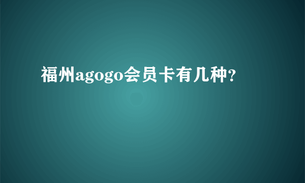 福州agogo会员卡有几种？