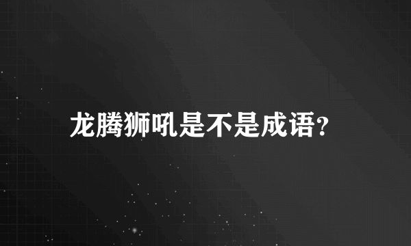 龙腾狮吼是不是成语？