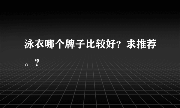 泳衣哪个牌子比较好？求推荐。？