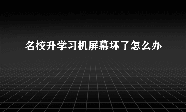 名校升学习机屏幕坏了怎么办