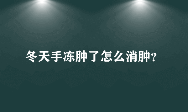 冬天手冻肿了怎么消肿？