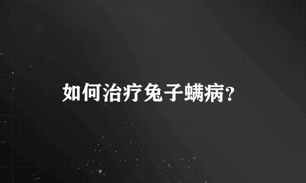 如何治疗兔子螨病？