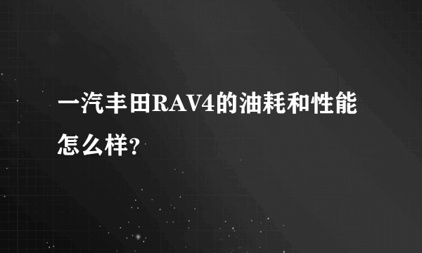 一汽丰田RAV4的油耗和性能怎么样？