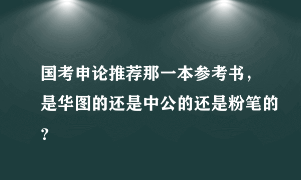 国考申论推荐那一本参考书，是华图的还是中公的还是粉笔的？