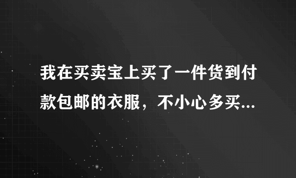 我在买卖宝上买了一件货到付款包邮的衣服，不小心多买了一件，明天送到，怎么退一件