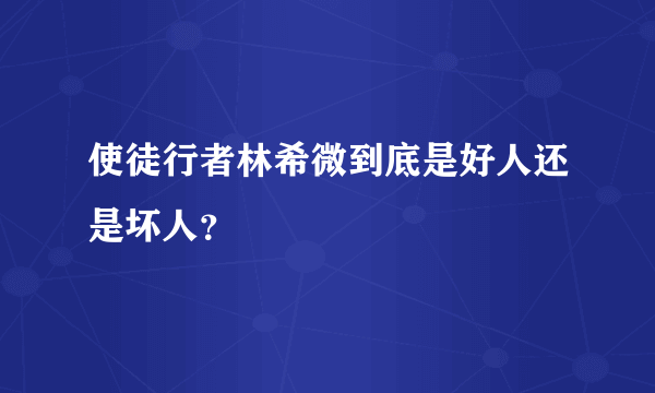 使徒行者林希微到底是好人还是坏人？