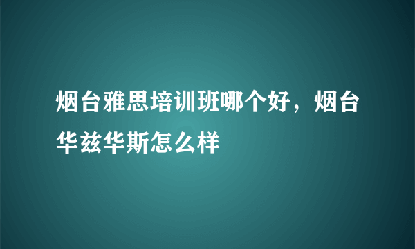 烟台雅思培训班哪个好，烟台华兹华斯怎么样