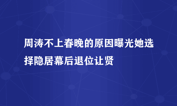 周涛不上春晚的原因曝光她选择隐居幕后退位让贤