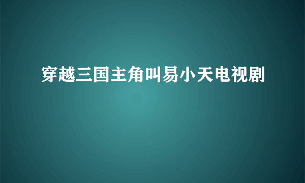 穿越三国主角叫易小天电视剧