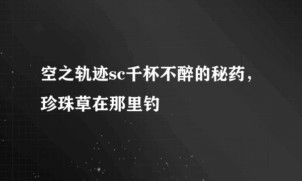 空之轨迹sc千杯不醉的秘药，珍珠草在那里钓