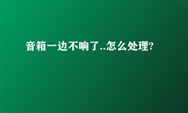 音箱一边不响了..怎么处理?