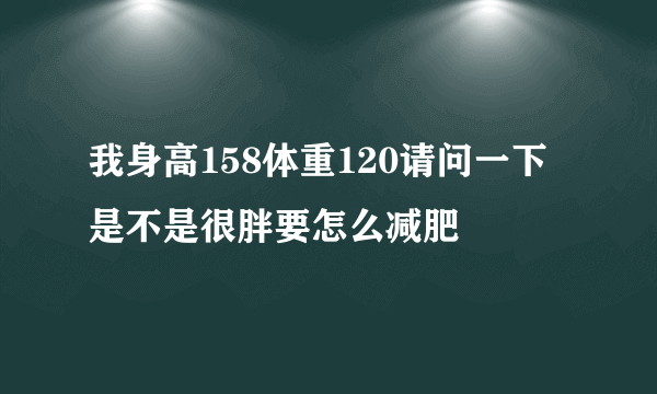 我身高158体重120请问一下是不是很胖要怎么减肥