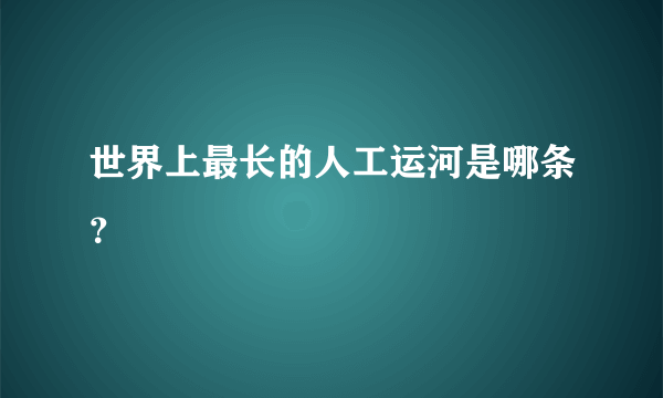 世界上最长的人工运河是哪条？