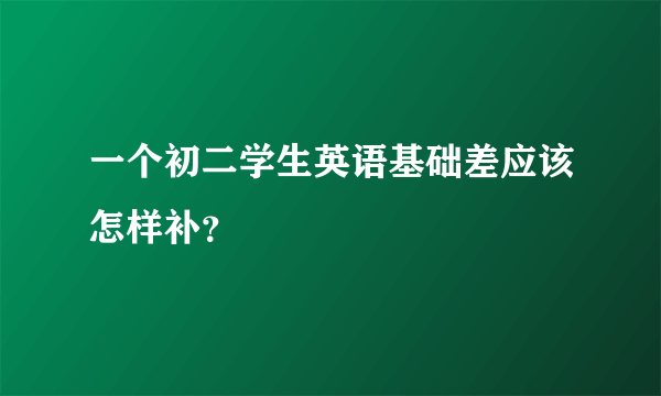 一个初二学生英语基础差应该怎样补？