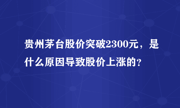 贵州茅台股价突破2300元，是什么原因导致股价上涨的？