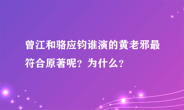 曾江和骆应钧谁演的黄老邪最符合原著呢？为什么？