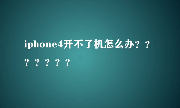 iphone4开不了机怎么办？？？？？？？