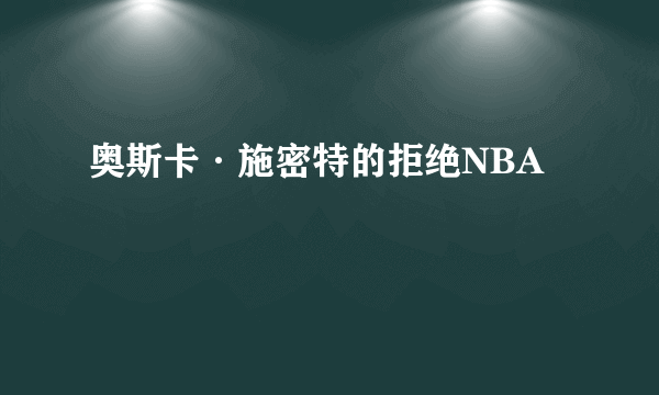 奥斯卡·施密特的拒绝NBA