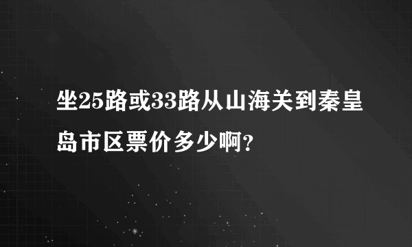 坐25路或33路从山海关到秦皇岛市区票价多少啊？