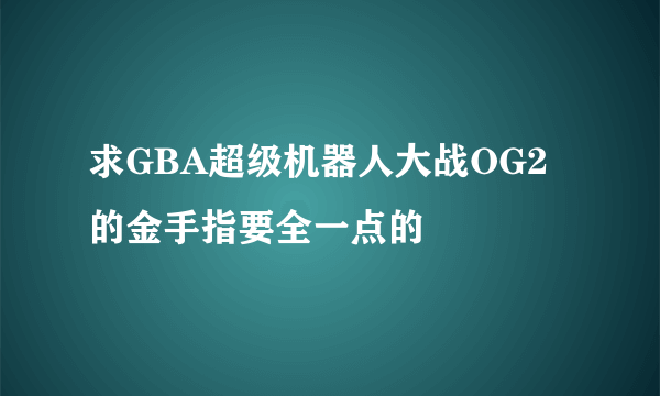 求GBA超级机器人大战OG2的金手指要全一点的