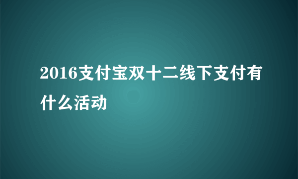 2016支付宝双十二线下支付有什么活动