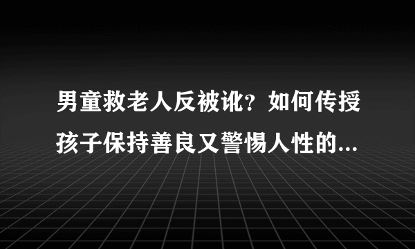 男童救老人反被讹？如何传授孩子保持善良又警惕人性的阴暗面？