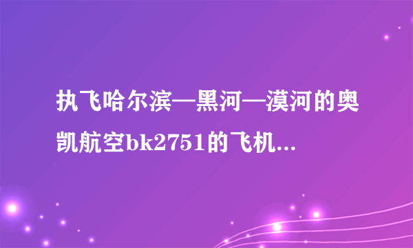 执飞哈尔滨—黑河—漠河的奥凯航空bk2751的飞机是什么型号