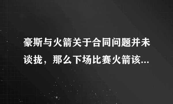 豪斯与火箭关于合同问题并未谈拢，那么下场比赛火箭该怎样排兵布阵呢？