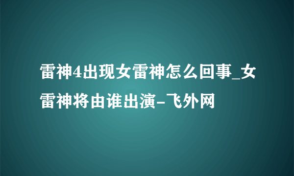 雷神4出现女雷神怎么回事_女雷神将由谁出演-飞外网