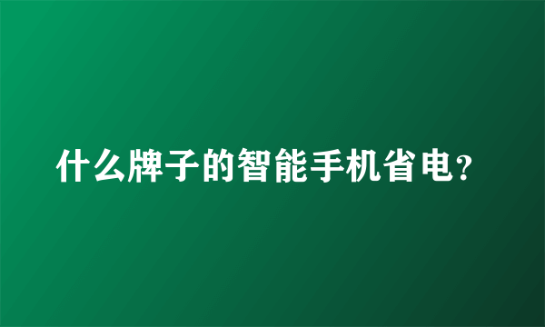 什么牌子的智能手机省电？