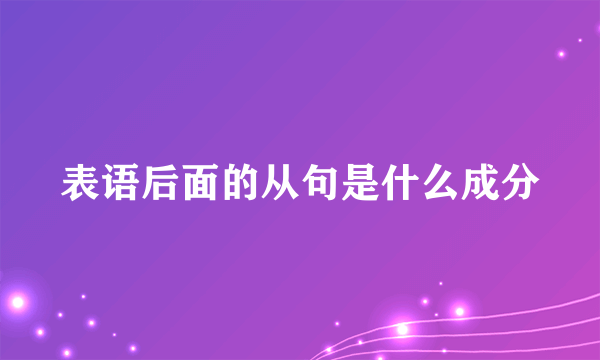 表语后面的从句是什么成分