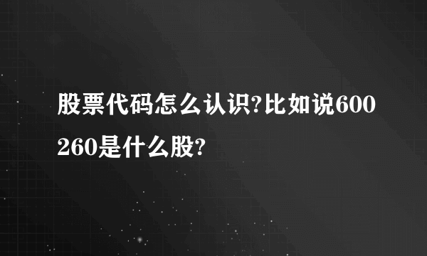 股票代码怎么认识?比如说600260是什么股?