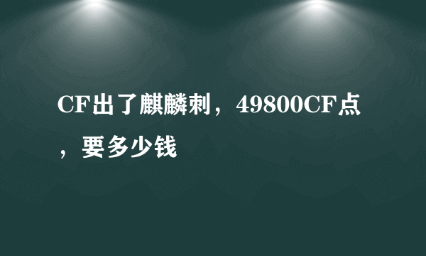 CF出了麒麟刺，49800CF点，要多少钱