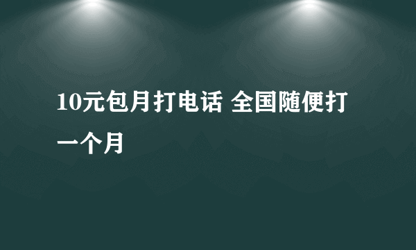 10元包月打电话 全国随便打一个月