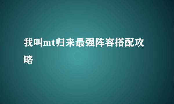 我叫mt归来最强阵容搭配攻略