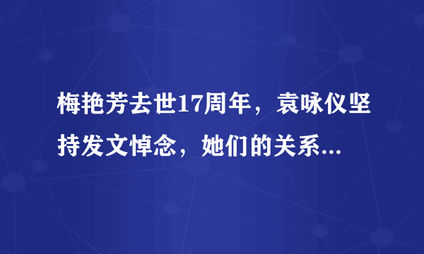 梅艳芳去世17周年，袁咏仪坚持发文悼念，她们的关系有那么好吗？