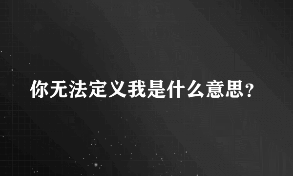 你无法定义我是什么意思？