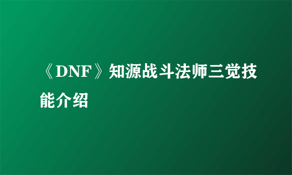 《DNF》知源战斗法师三觉技能介绍