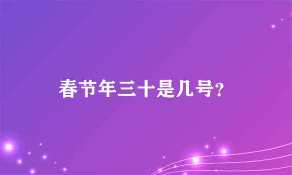 春节年三十是几号？