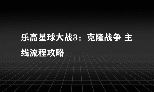 乐高星球大战3：克隆战争 主线流程攻略