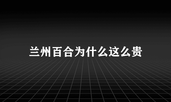 兰州百合为什么这么贵