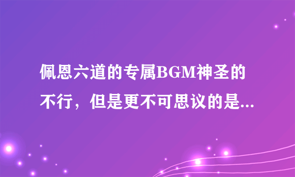 佩恩六道的专属BGM神圣的不行，但是更不可思议的是他们的声优！