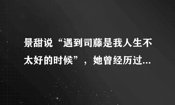 景甜说“遇到司藤是我人生不太好的时候”，她曾经历过哪些人生低谷期？