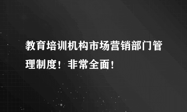 教育培训机构市场营销部门管理制度！非常全面！