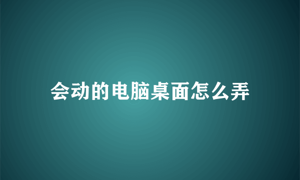 会动的电脑桌面怎么弄