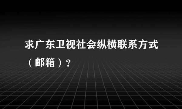 求广东卫视社会纵横联系方式（邮箱）？