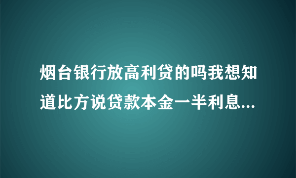 烟台银行放高利贷的吗我想知道比方说贷款本金一半利息一半算不算高利贷