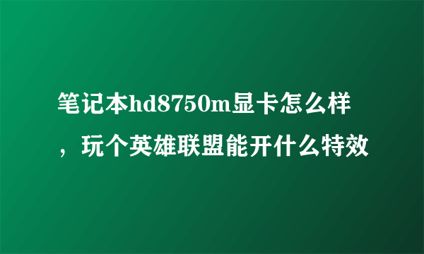 笔记本hd8750m显卡怎么样，玩个英雄联盟能开什么特效